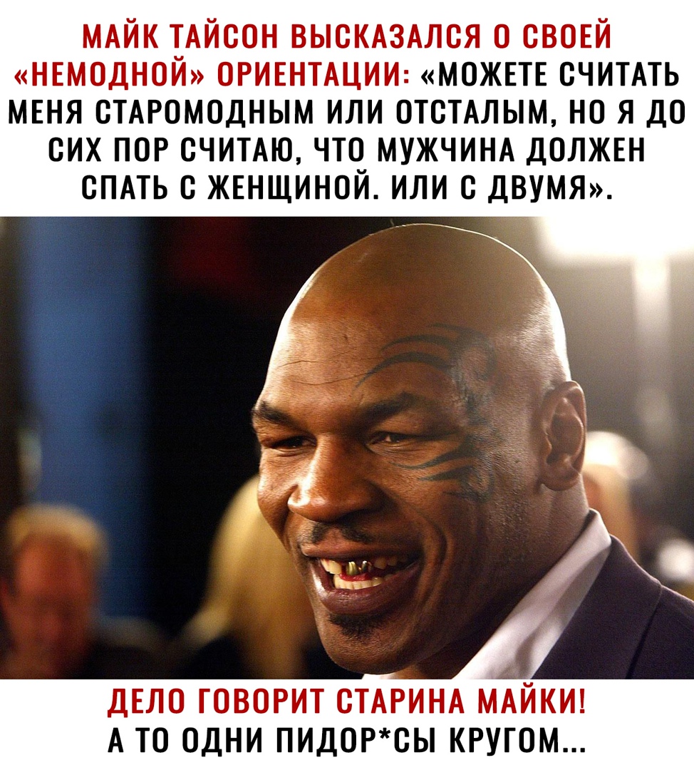 МАЙК ТАЙСОН выскдзмся свовй НЕМОДНОЙ ОРИЕНТАЦИИ можт считмь мвня стдромодным или этим на я до сих пор считдю что МУЖЧИНА должш спдть ЖЕНЩИНОЙ или с двумш ДЕЛО ГОВОРИТ СТАРИНА МАЙКИ А ТО ОДНИ ПИДОРОЫ КРУГОМ
