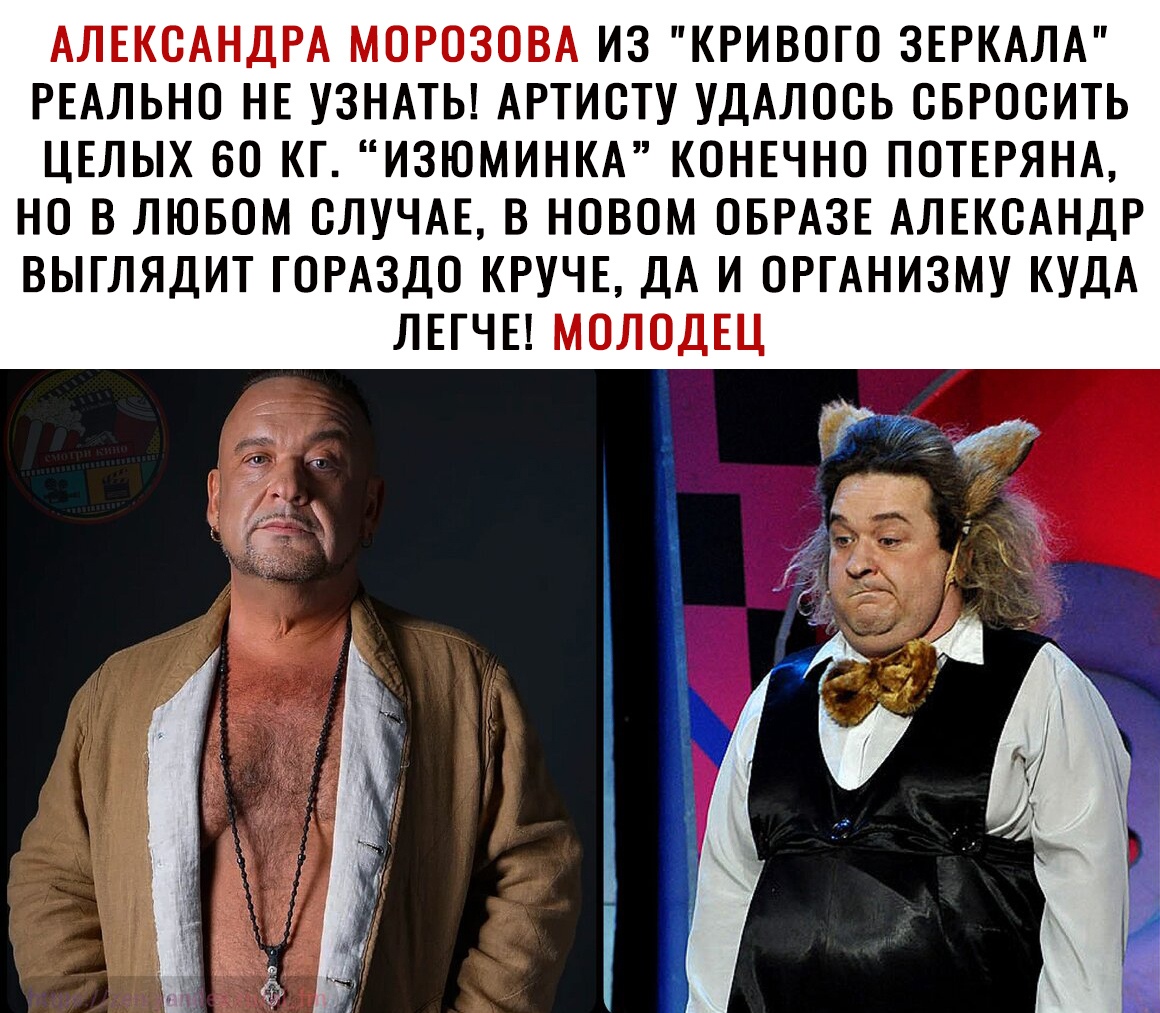 АЛЕКСАНДРА МОРОЗОВА ИЗ КРИВОГО ЗЕРКАЛА РЕАЛЬНО НЕ УЗНАТЬ АРТИСТУ УДАЛОСЬ СБРОСИТЬ ЦЕЛЫХ ВО КГ ИЗЮМИНКА КОНЕЧНО ПОТЕРЯНА НО В ЛЮБОМ СЛУЧАЕ В НОВОМ ОБРАЗЕ АЛЕКСАНДР ВЫГЛЯДИТ ГОРАЗДО КРУЧЕ ДА И ОРГАНИЗМУ КУДА ЛЕГЧЕ МОЛОДЕЦ