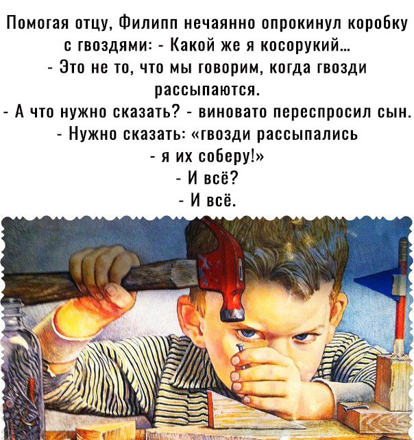 Помогая отцу Филипп нечаянно опрокинул коробку с гвоздями Какой же я кпспрукий Это не то что мы говорим когда гвозди рассыпаются А что нужно сказать виновато переспросил сын Нужно сказать гвозди рассыпались я их соберу И всё И всё