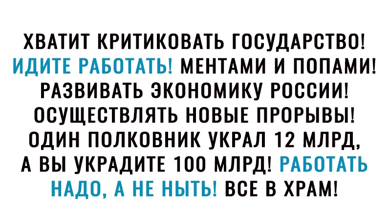 ХВАТИТ КРИТИКОВАТЬ ГОСУДАРСТВО ИДИТЕ РАБОТАТЬ МЕНТАМИ И ПОПАМИ РАЗВИВАТЬ ЭКОНОМИКУ РОООИИ ООУЩЕОТВЛЯТЬ НОВЫЕ ПРОРЫВЫ ОДИН ПОЛКОВНИК УКРАЛ 12 МЛРД А ВЫ УКРАДИТЕ ТОО МЛРД РАБОТАТЬ НАДО А НЕ НЫТЬ ВСЕ В ХРАМ