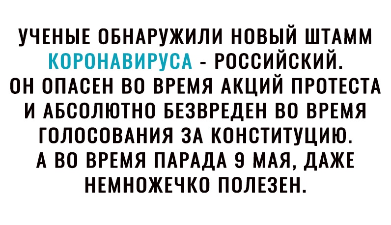 УЧЕНЫЕ ОБНАРУЖИЛИ НОВЫЙ ШТАММ КОРОНАВИРУСА РОССИЙСКИЙ ОН ОПАСЕН ВО ВРЕМЯ АКЦИЙ ПРОТЕСТА И АБСОЛЮТНО БЕЗВРЕДЕН ВО ВРЕМЯ ГОЛОСОВАНИЯ ЗА КОНСТИТУЦИЮ А ВО ВРЕМЯ ПАРАДА 9 МАЯ ДАЖЕ НЕМНОЖЕЧКО ПОЛЕЗЕН