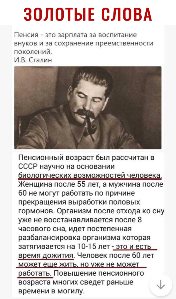 З ЮМИ Н Ы г ч Пенсия это зарплата за воспитание ВНУКОВ И за Сохранение преемственности поколений ИВ Сталин Пенсионный возраст был рассчитан в СССР научно на основании биологических возможностей человека Женщина после 55 лет а мужчина после 60 не могут работать по причине прекращения выработки половых гормонов Организм после отхода ко сну уже не восстанавливается после 8 часового сна идет постепенн