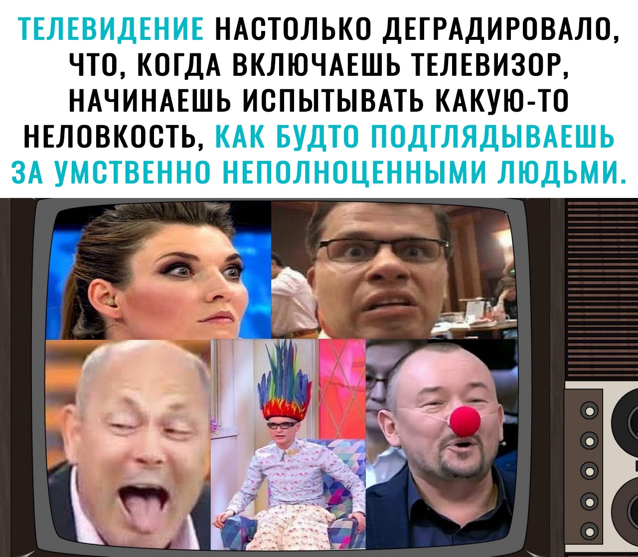 ТЕЛЕВИДЕНИЕ НАСТОЛЬКО ДЕГРАДИРОВАЛО ЧТО КОГДА ВКЛЮЧАЕШЬ ТЕЛЕВИЗОР НАЧИНАЕШЬ ИСПЫТЫВАТЬ КАКУЮ ТО НЕЛОВКОСТЬ КАК БУДТО ПОДГЛЯДЫВАЕШЬ ЗА УМСТВЕННО НЕПОЛНОЦЕННЫМИ ЛЮДЬМИ __