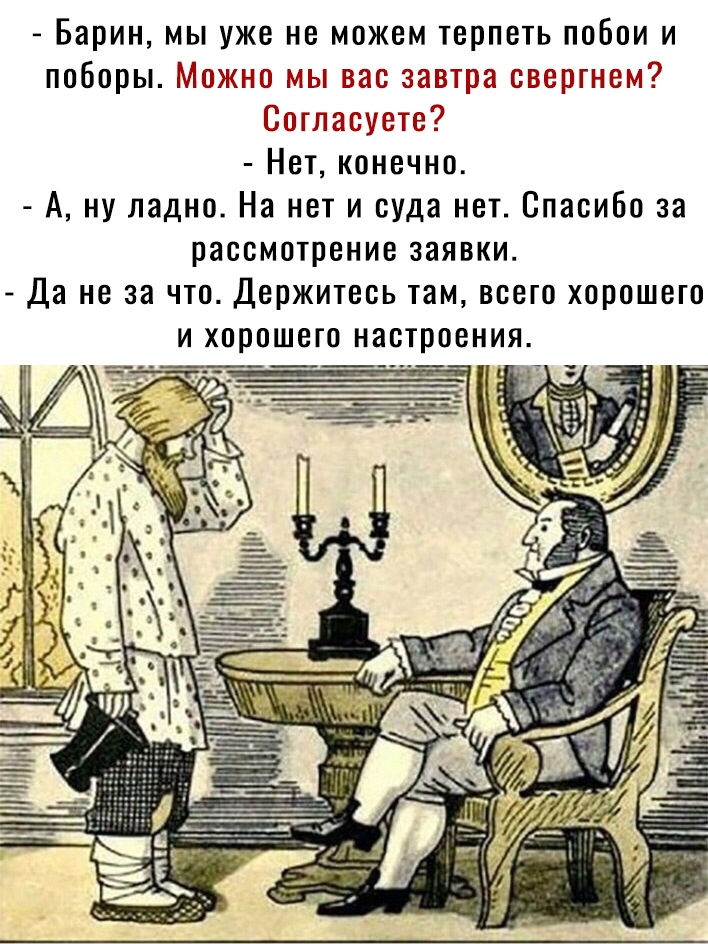 барин, мы уже не можем терпеть побои и поборы. Можно мы вас завтра свергнем? Согласуете?  Нет, конечно.  А, ну ладно. На нет и суда нет. Спасибо за рассмотрение заявки.  Да не за что. Держитесь там, всего хорошего