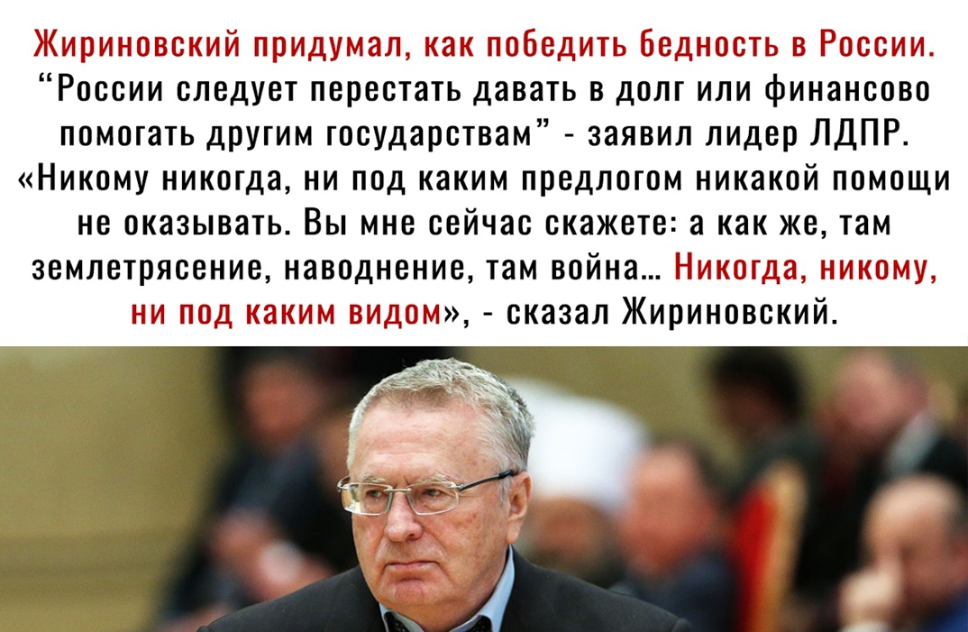 Жирик понекий щоидумаи как нооедить Бедность в России России следует перестать давать в долг или финансово помогать другим государствам заявил лидер ЛДПР Никому никогда ни под каким предлогом никакой помощи не оказывать Вы мне сейчас скажете а как же там землетрясение наводнение там война Никогда никому ни нод каким видом сказал Жириновский