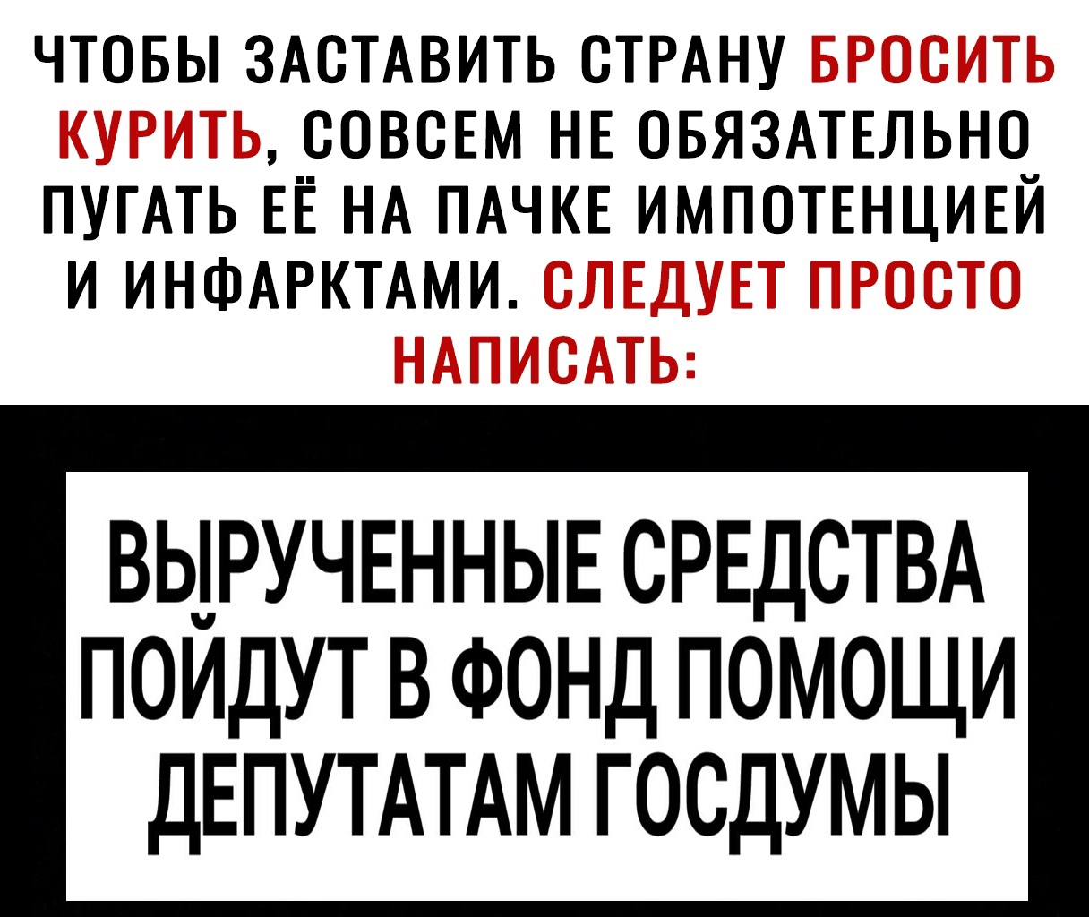 ЧТОБЫ ЗАСТАВИТЬ СТРАНУ СОВСЕМ НЕ СБЯЗАТЁЛЬНС ПУГАТЬ ЕЁ НА ПАЧКЁ ИМПСТЕНЦИЕЙ И ИНФАРКТАМИ 1 т ВЬ1РУЧЕННЫЕ СРЕДСТВА ПОИДУТ В ФОНД ПОМОЩИ ДЕПУТАТАМ ГОСДУМЫ