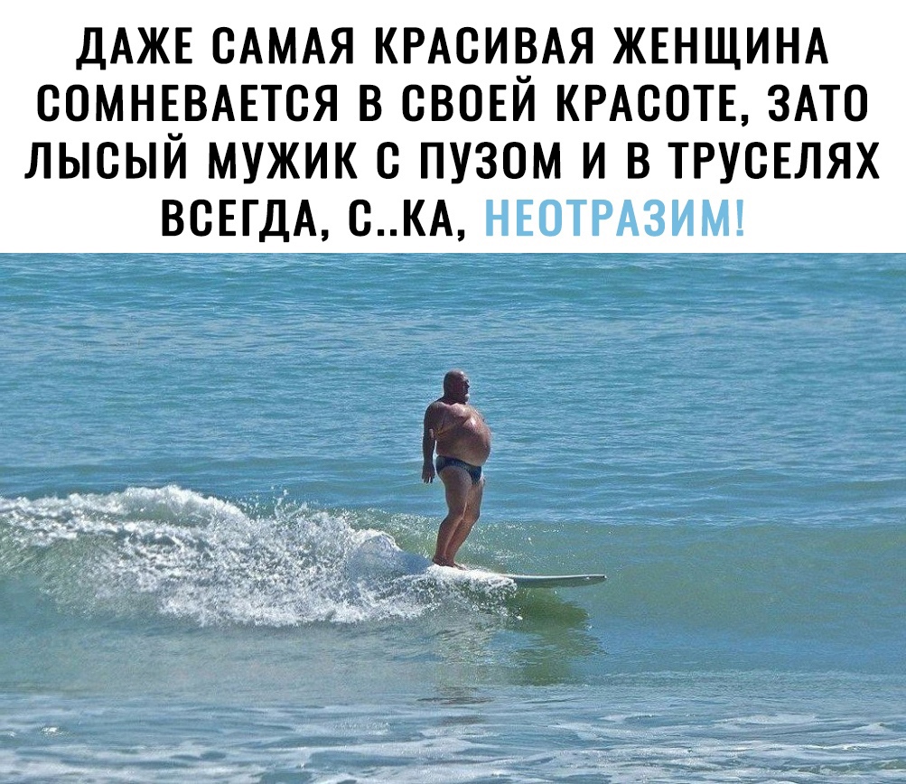 ДАЖЕ САМАЯ КРАСИВАЯ ЖЕНЩИНА сомнгвшся в своъй КРАВОТЕ ЗАТО лысый мужик с пузом и в ТРУСЕЛЯХ ВСЕГДА сКА