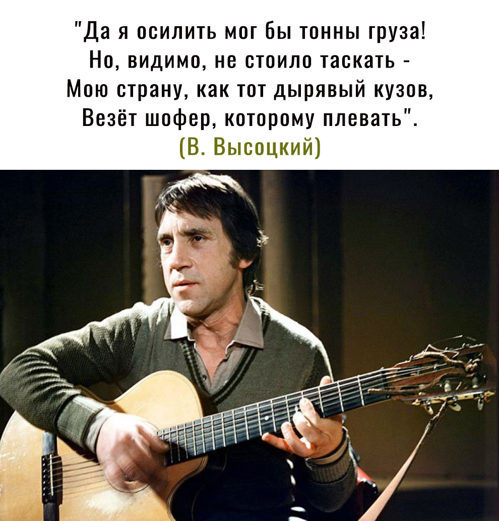 Да я осилить мог Бы тонны груза Но видимо не стоило таскать Мою страну как тот дырявый кузов Везёт шофер которому плевать ВВысоцкий