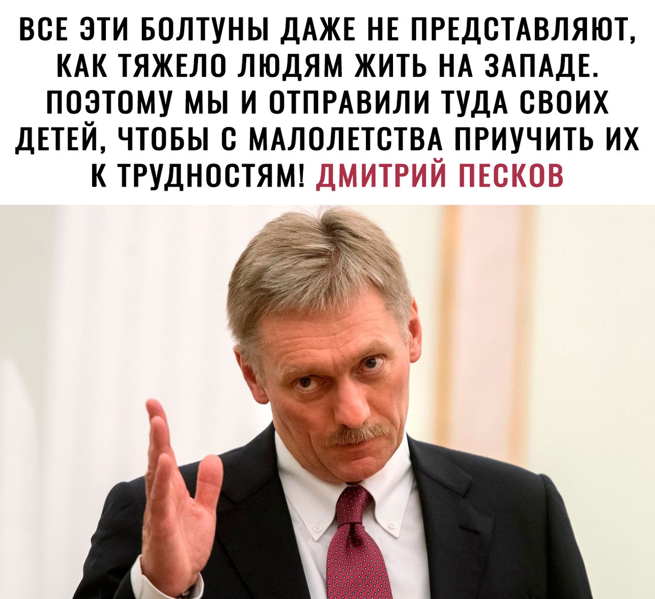 ВСЕ ЭТИ БОЛТУНЫ ДАЖЕ НЕ ПРЕДСТАВЛЯЮТ КАК ТЯЖЕЛО ЛЮДЯМ ЖИТЬ НА ЗАПАДЕ ПОЭТОМУ МЫ И ОТПРАВИЛИ ТУДА СВОИХ ДЕТЕЙ ЧТОБЫ С МАЛОЛЕТСТВА ПРИУЧИТЬ ИХ К ТРУДНОСТЯМ