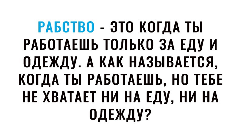 РАБОТВО ЭТО КОГДА ТЫ РАБОТАЕШЬ ТОЛЬКО ЗА ЕДУ И ОДЕЖДУ А КАК НАЗЫВАЕТСЯ КОГДА ТЫ РАБОТАЕШЬ НО ТЕБЕ НЕ ХВАТАЕТ НИ НА ЕДУ НИ НА ОДЕЖДУ