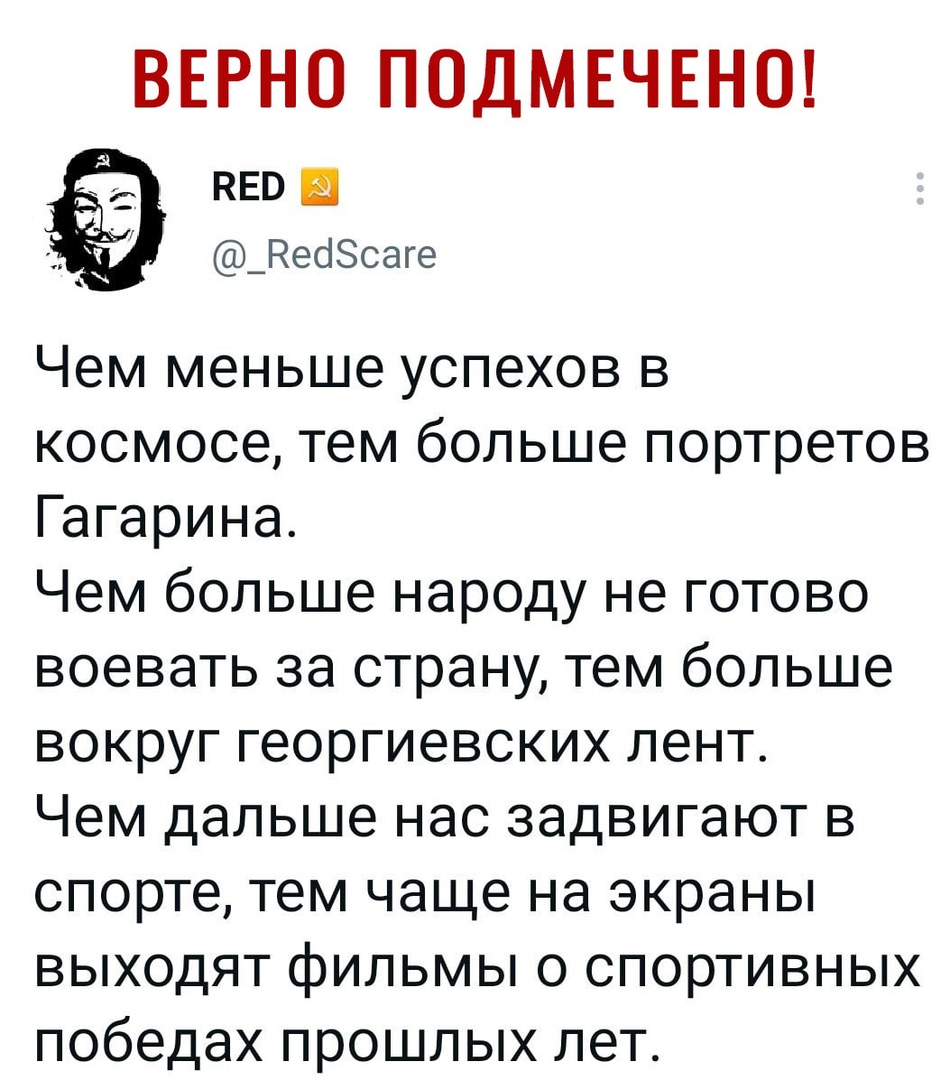 ВЕРНО ПОДМЕЧЕНО кво еоЗсаге Чем меньше успехов в космосе тем больше портретов Гагарина Чем больше народу не готово воевать за страну тем больше вокруг георгиевских лент Чем дальше нас задвигают в спорте тем чаще на экраны выходят фильмы о спортивных победах прошлых лет