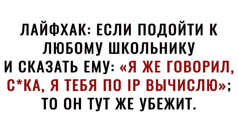 ЛАЙФХАК Если подойти к лювому школьнику и СКАЗАТЬ ЕМУ я жв говорил КА Я ТЕБЯ по Р ВЫЧИСЛЮ то он тут ЖЕ УБЕЖИТ