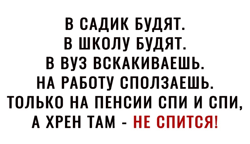 В САДИК БУДЯТ В ШКОЛУ БУДЯТ В ВУЗ ВОКАКИВАЕШЬ НА РАБОТУ ОПОЛЗАЕШЬ ТОЛЬКО НА ПЕНОИИ СПИ И СПИ А ХРЕН ТАМ НЕ ОПИТОЯ