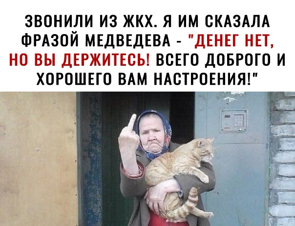 ЗВОНИЛИ ИЗ ЖКХ Я ИМ ОКАЗАЛА ФРАЗОЙ МЕДВЕДЕВА ДЕНЕГ НЕТ НО ВЫ ДЕРЖИТЕОЬ ВСЕГО ДОБРОГО И ХОРОШЕГО ВАМ НАСТРОЕНИЯ _ 52