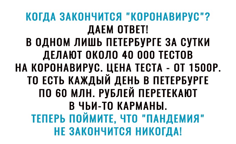 КОГДА ЗАКОНЧИТСЯ КОРОНАВИРУС ДАЕМ ОТВЕТ В ОДНОМ ЛИШЬ ПЕТЕРБУРГЕ ЗА СУТКИ ДЕЛАЮТ ОКОЛО 40 ООО ТЕСТОВ НА КОРОНАВИРУС ЦЕНА ТЕСТА ОТ ТБООР ТО ЕСТЬ КАЖДЫЙ ДЕНЬ В ПЕТЕРБУРГЕ ПО БО МЛН РУБЛЕЙ ПЕРЕТЕКАЮТ В ЧЬИ ТО КАРМАНЫ ТЕПЕРЬ ПОЙМИТЕ ЧТО ПАНДЕМИЯ НЕ ЗАКОНЧИТСЯ НИКОГДА