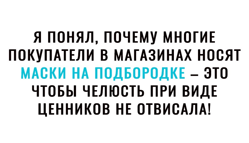 Я ПОНЯЛ ПОЧЕМУ МНОГИЕ ПОКУПАТЕЛИ В МАГАЗИНАХ НООЯТ МАСКИ НА ПОДБОРОДКЕ ЭТО ЧТОБЫ ЧЕЛЮОТЬ ПРИ ВИДЕ ЦЕННИКОВ НЕ ОТВИОАЛА