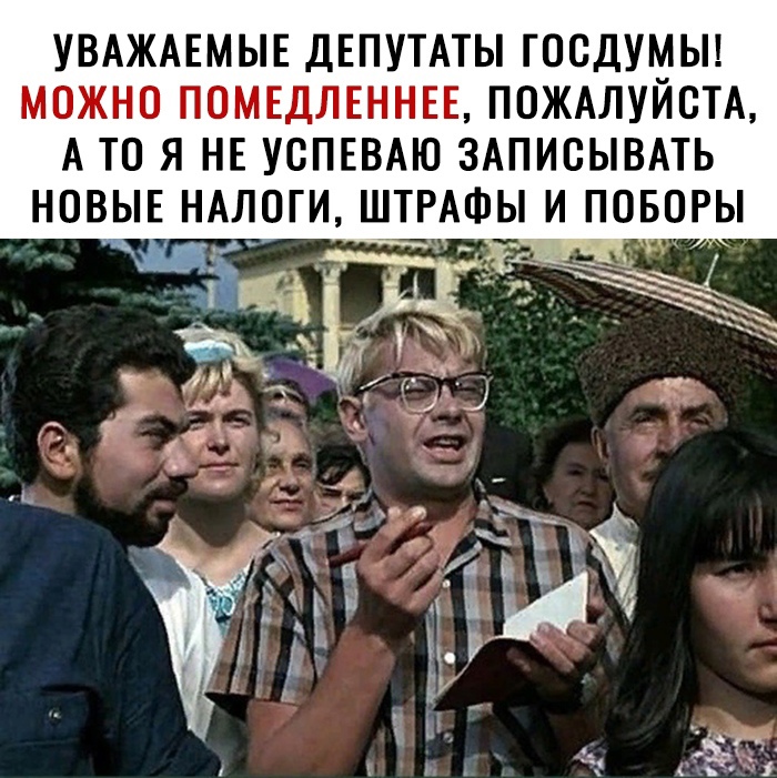 УВАЖАЕМЫЕ ДЕПУТАТЫ ГООДУМЫ МОЖНО ПОМЕДЛЕННЕЕ ПОЖАЛУЙСТА А ТО Я НЕ УОПЕВАЮ ЗАПИОЫВАТЬ НОВЫЕ НАЛОГИ ШТРАФЫ И ПОБОРЫ А 4