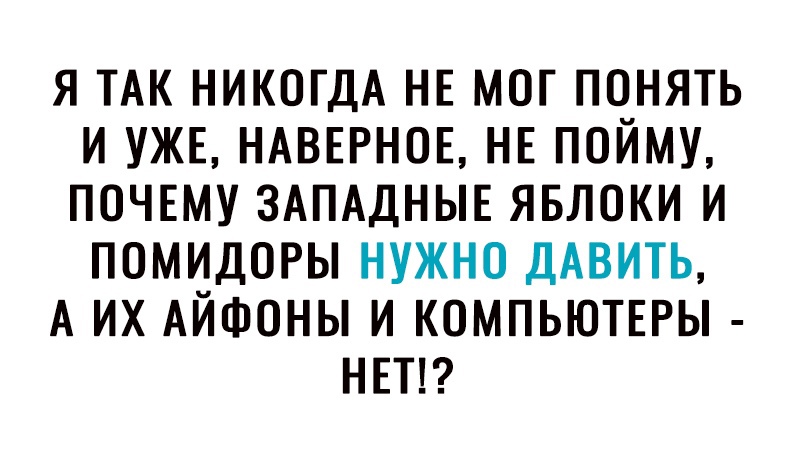 Я ТАК НИКОГДА НЕ МОГ ПОНЯТЬ И УЖЕ НАВЕРНОЕ НЕ ПОЙМУ ПОЧЕМУ ЗАПАДНЫЕ ЯБЛОКИ И ПОМИДОРЫ НУЖНО ДАВИТЬ А ИХ АЙФОНЫ И КОМПЬЮТЕРЫ НЕТ