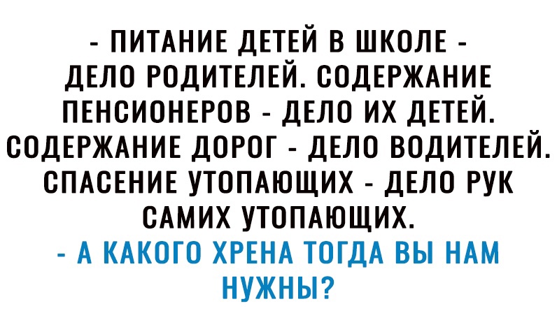 ПИТАНИЕ ДЕТЕЙ В ШКОЛЕ ДЕЛО РОДИТЕЛЕЙ СОДЕРЖАНИЕ ПЕНСИОНЕРОВ ДЕЛО ИХ ДЕТЕЙ СОДЕРЖАНИЕ ДОРОГ ДЕЛО ВОДИТЕЛЕЙ СПАСЕНИЕ УТОПАЮЩИХ ДЕЛО РУК САМИХ УТОПАЮЩИХ А КАКОГО ХРЕНА ТОГДА ВЫ НАМ НУЖНЫ
