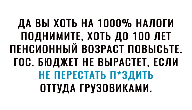 ДА ВЫ ХОТЬ НА ТОООо НАЛОГИ ПОДНИМИТЕ ХОТЬ ДО ТОО ЛЕТ ПЕНСИОННЫЙ ВОЗРАСТ ПОВЫОЬТЕ ГОО БЮДЖЕТ НЕ ВЫРАОТЕТ ЕОЛИ НЕ ПЕРЕОТАТЬ П3ДИТЬ ОТТУДА ГРУЗОВИКАМИ