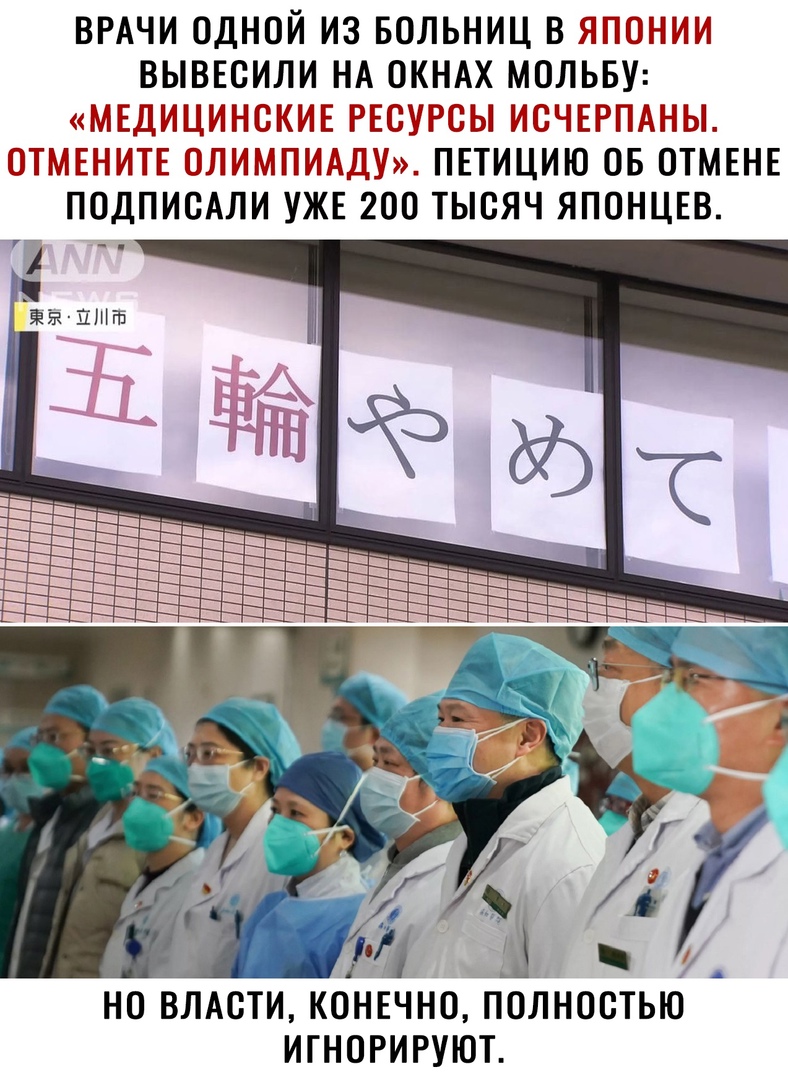 ВРАЧИ ОДНОЙ ИЗ БОЛЬНИЦ В ЯПОНИИ ВЫВЕСИЛИ НА ОКНАХ МОЛЬБУ МЕДИЦИНСКИЕ РЕСУРСЫ ИСЧЕРПАНЫ ОТМЕНИТЕ ОЛИМПИАДУ ПЕТИЦИЮ ОБ ОТМЕНЕ ПОДПИСАЛИ УЖЕ 200 ТЫСЯЧ ЯПОНЦЕВ Ёз _ __ _ НО ВЛАСТИ КОНЕЧНО ПОЛНОСТЬЮ ИГНОРИРУЮТ