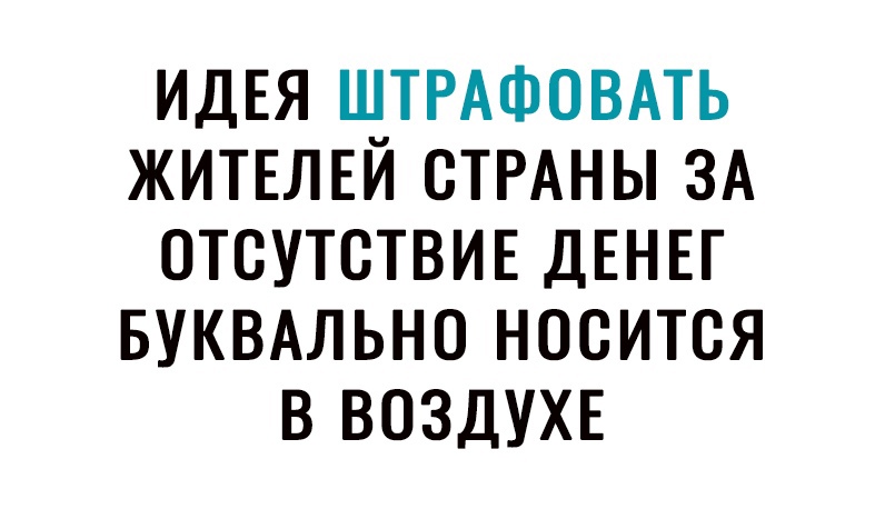 ИДЕЯ ШТРАФОВАТЬ ЖИТЕЛЕЙ СТРАНЫ ЗА ОТСУТСТВИЕ ДЕНЕГ БУКВАЛЬНО НССИТСЯ В ВСЗДУХЕ