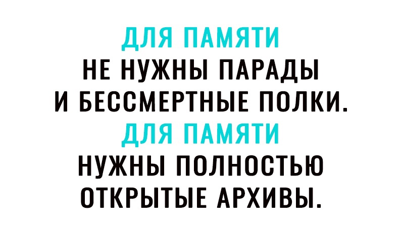 ДЛЯ ПАМЯТИ НЕ НУЖНЫ ПАРАДЫ И БЕООМЕРТНЫЕ ПОЛКИ ДЛЯ ПАМЯТИ НУЖНЫ ПОЛНОСТЬЮ ОТКРЫТЫЕ АРХИВЫ