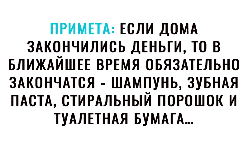 ПРИМЕТА ЕСЛИ ДОМА ЗАКОНЧИЛИОЬ ДЕНЬГИ ТО В БЛИЖАЙШЕЕ ВРЕМЯ ОБЯЗАТЕЛЬНО ЗАКОНЧАТОЯ ШАМПУНЬ ЗУБНАЯ ПАОТА ОТИРАЛЬНЫЙ ПОРОШОК И ТУАЛЕТНАЯ БУМАГА