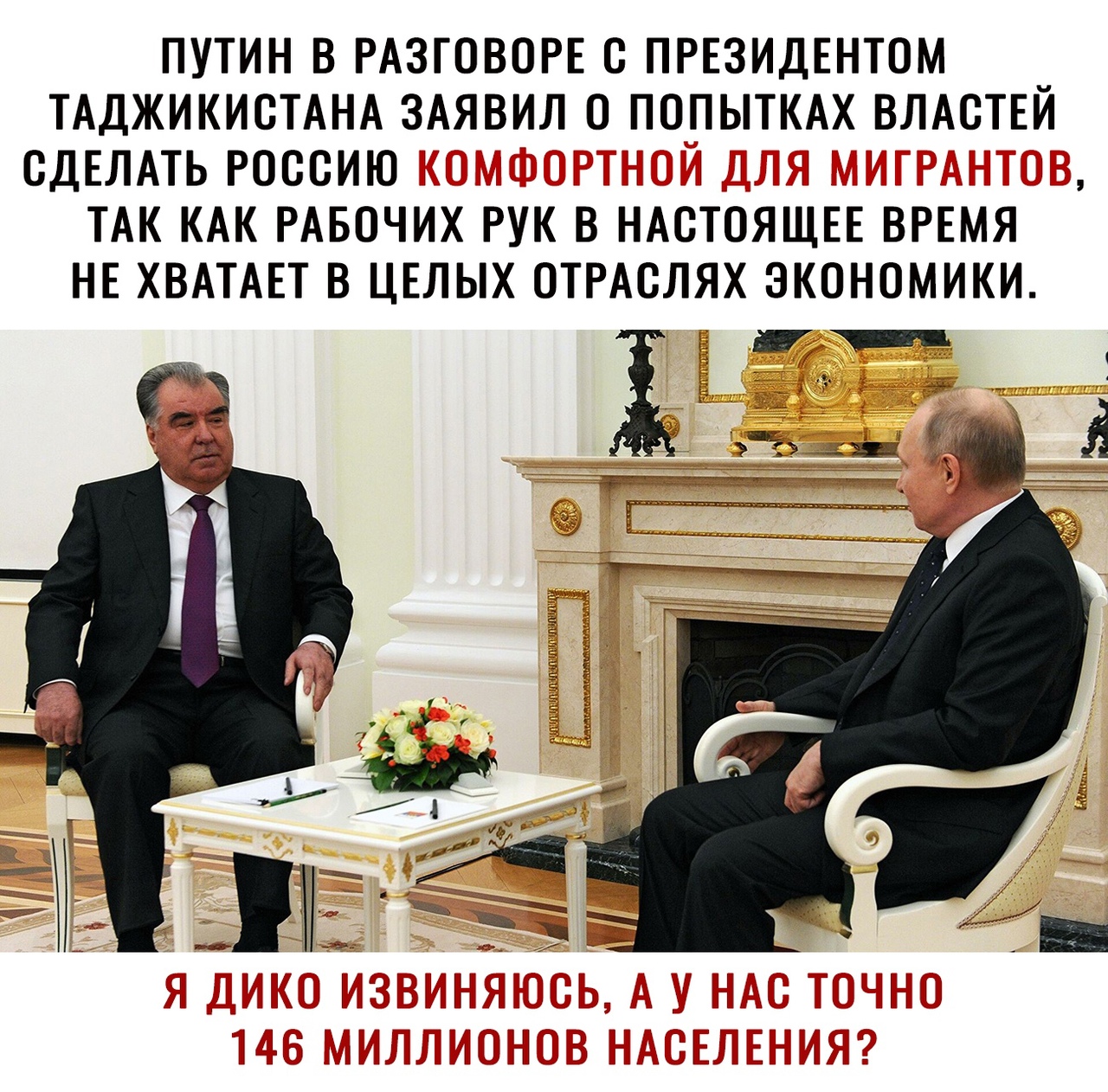 ПУТИН В РАЗГОВОРЕ С ПРЕЗИДЕНТОМ ТАДЖИКИСТАНА ЗАЯВИЛ 0 ПОПЫТКАХ ВЛАСТЕИ СДЕЛАТЬ РОССИЮ ТАК КАК РАБОЧИХ РУК В НАСТОЯЩЕЕ ВРЕМЯ НЕ ХВАТАЕТ В ЦЕЛЫХ ОТРАСЛЯХ ЭКОНОМИКИ