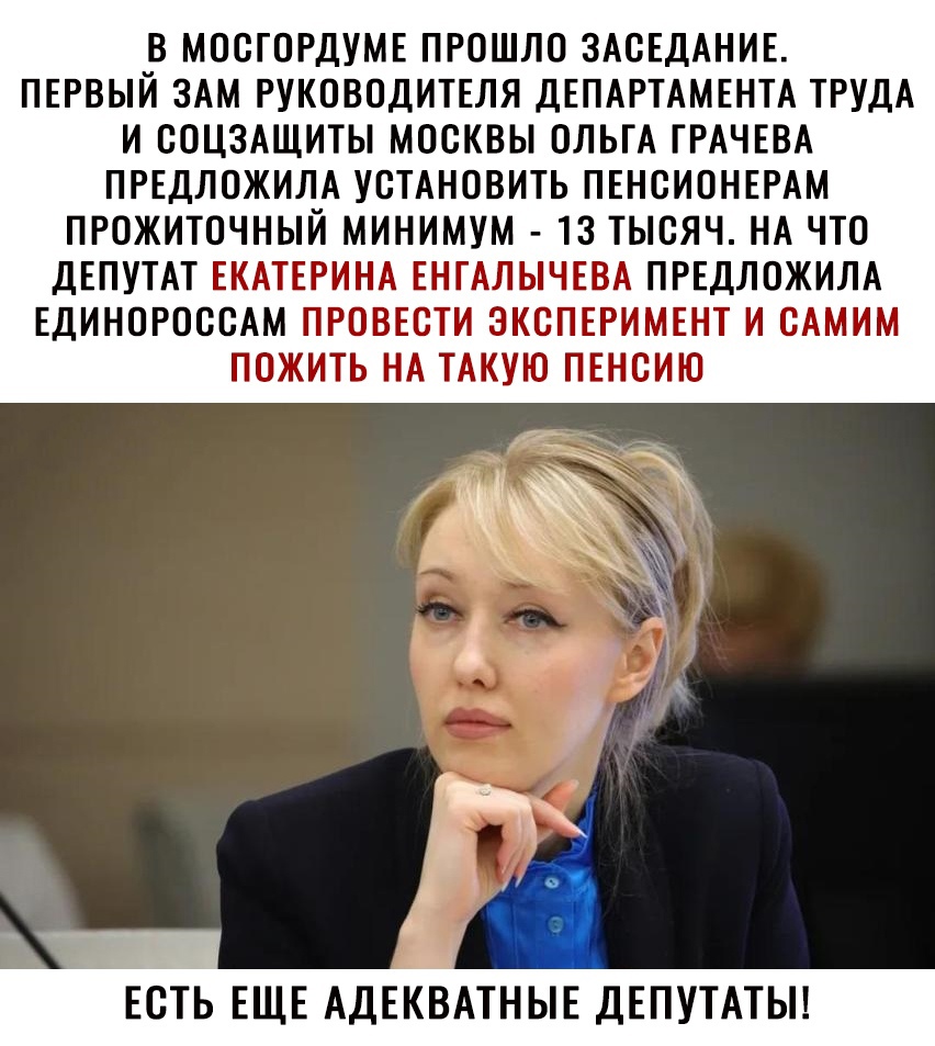 В МОСГОРДУМЕ ПРОШЛО ЗАСЕДАНИЕ ПЕРВЫЙ ЗАМ РУКОВОДИТЕЛЯ ДЕПАРТАМЕНТА ТРУДА И СОЦЗАЩИТЫ МОСКВЫ ОЛЬГА ГРАЧЕВА ПРЕДЛОЖИЛА УСТАНОВИТЬ ПЕНСИОНЕРАМ ПРОЖИТОЧНЫЙ МИНИМУМ 13 ТЫСЯЧ НА ЧТО ДЕПУТАТ ЕКАТЕРИНА ЕНГАЛЫЧЕВА ПРЕДЛОЖИЛА ЕДИНОРОССАМ ПРОВЕСТИ ЭКСПЕРИМЕНТ И САМИМ ПОЖИТЬ НА ТАКУЮ ПЕНСИЮ