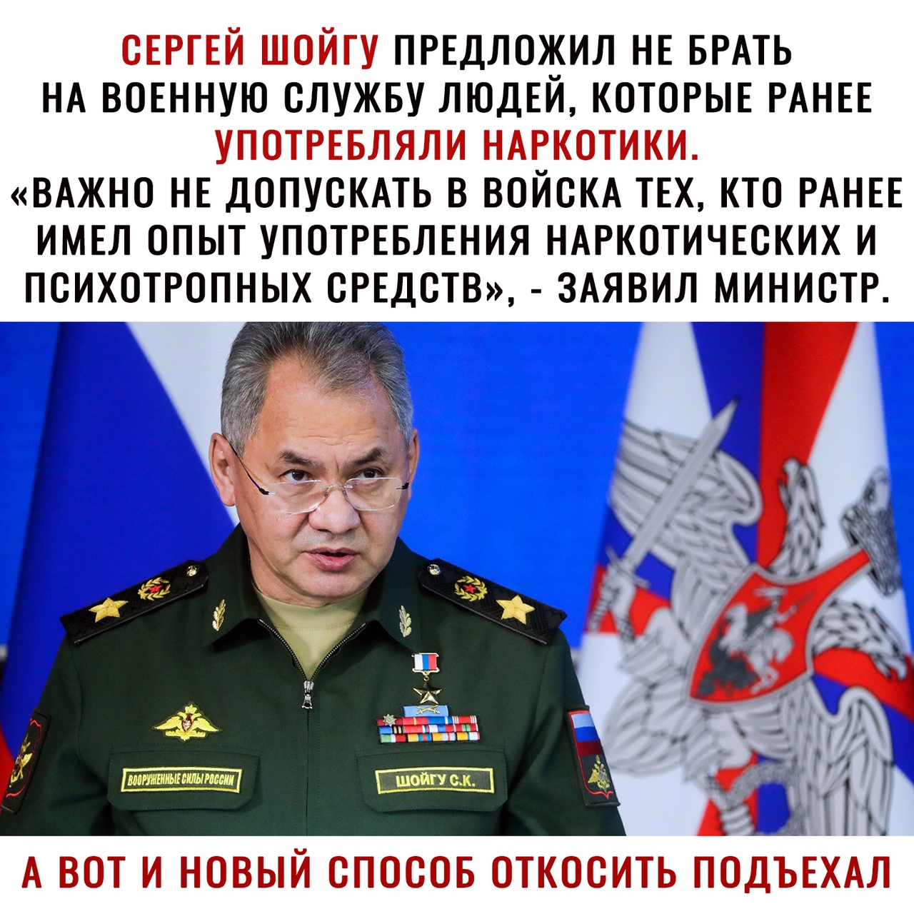 СЕРГЕЙ ШОЙГУ ПРЕДЛОЖИЛ НЕ БРАТЬ НА ВОЕННУЮ СЛУЖБУ ЛЮДЕЙ КОТОРЫЕ РАНЕЕ УПОТРЕБЛЯЛИ НАРКОТИКИ ВАЖНО НЕ ДОПУСКАТЬ В ВОЙСКА ТЕХ КТО РАНЕЕ ИМЕЛ ОПЫТ УПОТРЕБЛЕНИЯ НАРКОТИЧЕСКИХ И ПОИХОТРОПНЫХ СРЕДСТВ ЗАЯВИЛ МИНИСТР А ВОТ И НОВЫЙ СПОСОБ ОТКОСИТЬ ПОДЪЕХАТТ