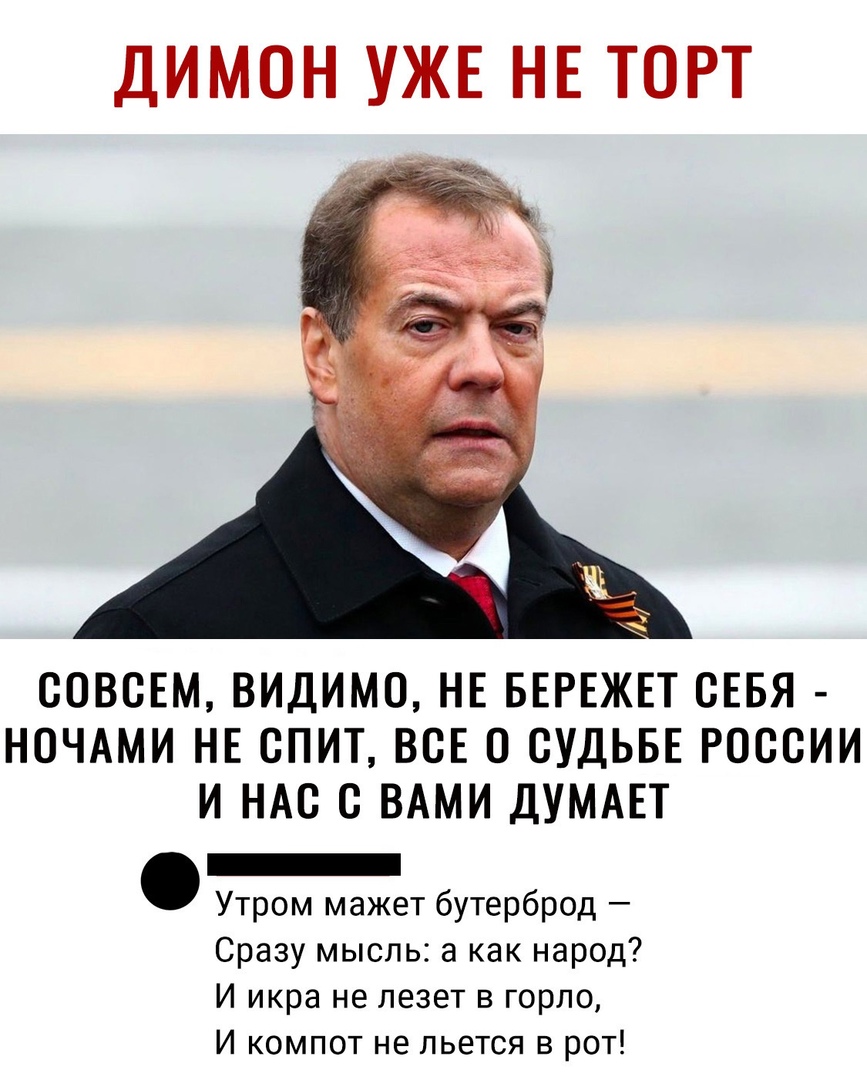 ДИМОН УЖЕ НЕ ТОРТ СОВСЕМ ВИДИМС НЕ БЕРЕЖЕТ СЕБЯ НОЧАМИ НЕ СПИТ ВСЕ О СУДЬБЕ РОССИИ И НАС С ВАМИ ДУМАЕТ _ Утром мажет бутерброд Сразу мысль а как народ И икра не лезет в горло И компот не льется в рот