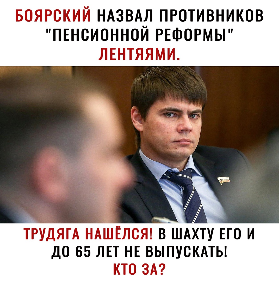 БОЯРСКИЙ НАЗВАЛ ПРОТИВНИКОВ ПЕНСИОННОИ РЕФОРМЫ ЛЕНТЯЯМИ ТРУДЯГА НАШЁЛСЯ В_ШАХТУ ЕГО И ДО 65 ЛЕТ НЕ ВЫПУСКАТЬ КТО ЗА