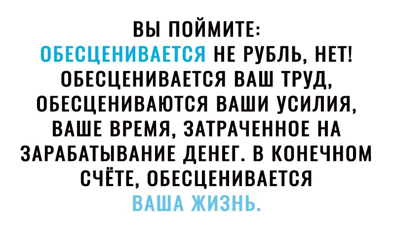 ВЫ ПОЙМИТЕ ОБЕСЦЕНИВАЕТСЯ НЕ РУБЛЬ НЕТ ОБЕСЦЕНИВАЕТСЯ ВАШ ТРУД ОБЕСЦЕНИВАЮТСЯ ВАШИ УСИЛИЯ ВАШЕ ВРЕМЯ ЗАТРАЧЕННОЕ НА ЗАРАБАТЫВАНИЕ ДЕНЕГ В КОНЕЧНОМ СЧЁТЕ ОБЕСЦЕНИВАЕТСЯ ВАША ЖИЗНЬ
