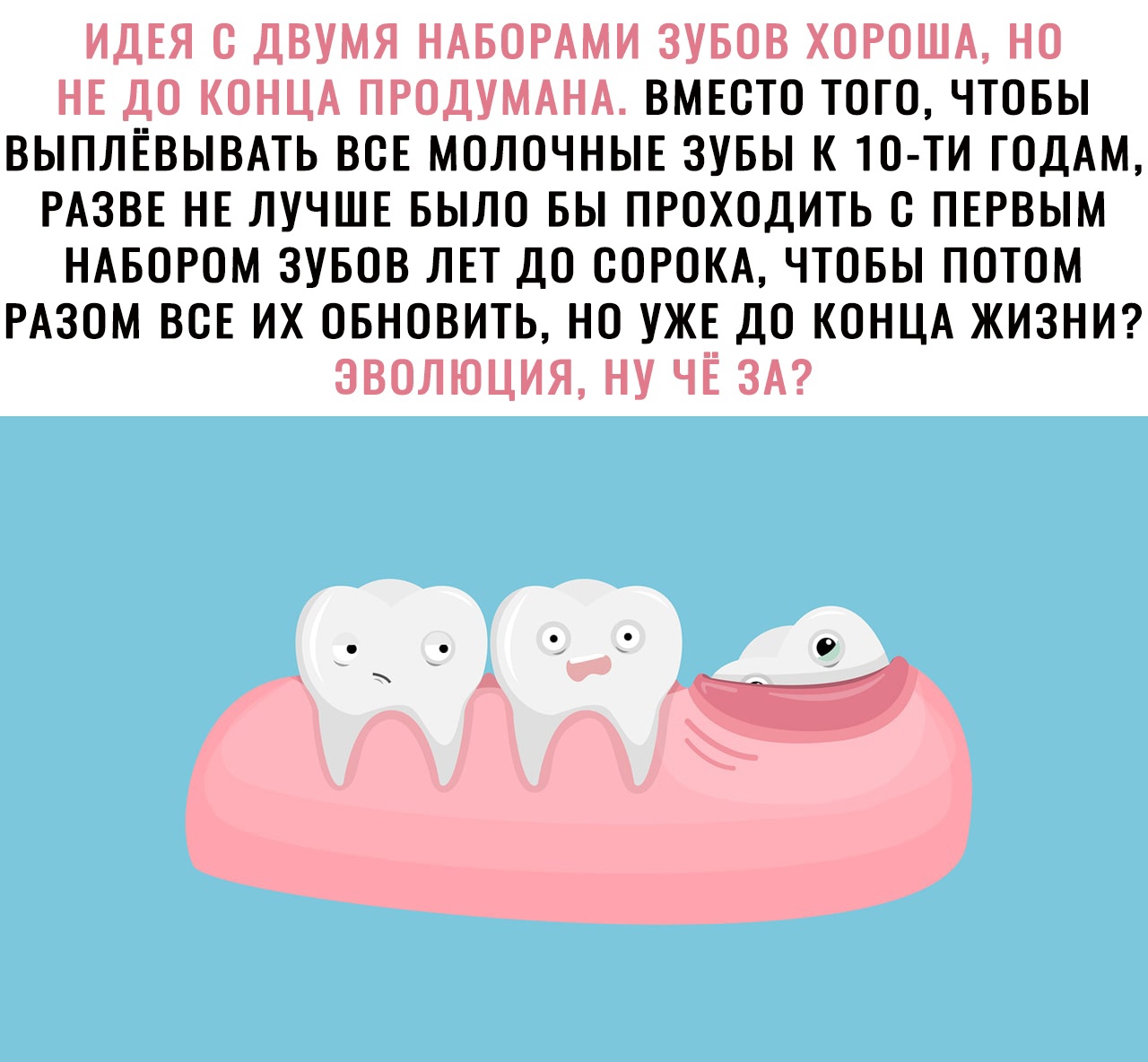 ВМЕСТО ТОГО ЧТОБЫ ВЫПЛЁВЫВАТЬ ВСЕ МОЛОЧНЫЕ 3УБЫ К ТО ТИ ГОДАМ РАЗВЕ НЕ ЛУЧШЕ БЫЛО БЫ ПРОХОДИТЬ О ПЕРВЫМ НАБОРОМ ЗУБОВ ЛЕТ ДО СОРОКА ЧТОБЫ ПОТОМ РАЗОМ ВСЕ ИХ ОБНОВИТЬ НО УЖЕ ДО КОНЦА ЖИЗНИ