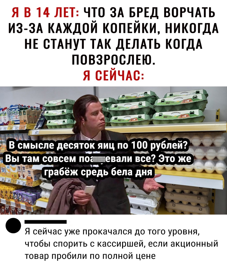 А что ЗА БРЕД ворчмь из ЗА КАЖДОЙ копъйки НИКОГДА НЕ СТАНУТ ТАК ДЕЛАТЬ КОГДА повзрослвю ч1 _ ___ _ В смыслі десято_к__ яиц по 100 ___рублей _ Я сейчас уже прокачался до того уровня чтобы спорить с кассиршей если акционный товар пробили по полной цене
