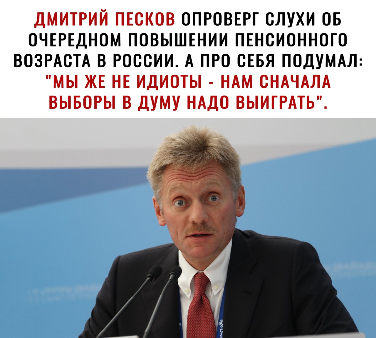 ДМИТРИЙ ПЕСКОВ ОПРОВЕРГ СЛУХИ ОБ ОЧЕРЕДНОМ ПОВЫШЕНИИ ПЕНСИОННОГО ВОЗРАСТА В РОССИИ А ПРО СЕБЯ ПОДУМАЛ МЫ ЖЕ НЕ ИДИОТЫ НАМ СНАЧАЛА ВЫБОРЫ В ДУМУ НАДО ВЫИГРАТЬ