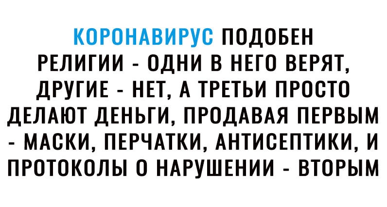 КОРОНАВИРУО ПОДОБЕН РЕЛИГИИ ОДНИ В НЕГО ВЕРЯТ ДРУГИЕ НЕТ А ТРЕТЬИ ПРОСТО ДЕЛАЮТ ДЕНЬГИ ПРОДАВАЯ ПЕРВЫМ МАОКИ ПЕРЧАТКИ АНТИОЕПТИКИ И ПРОТОКОЛЫ О НАРУШЕНИИ ВТОРЫМ