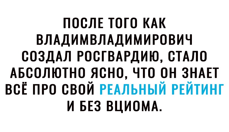 ПОСЛЕ ТОГО КАК ВЛАДИМВЛАДИМИРОВИЧ СОЗДАЛ РОСТВАРДИЮ СТАЛО АБСОЛЮТНО ЯСНО ЧТО ОН ЗНАЕТ ВСЁ ПРО СВОЙ РЕАЛЬНЫЙ РЕЙТИНГ И БЕЗ ВЦИОМА