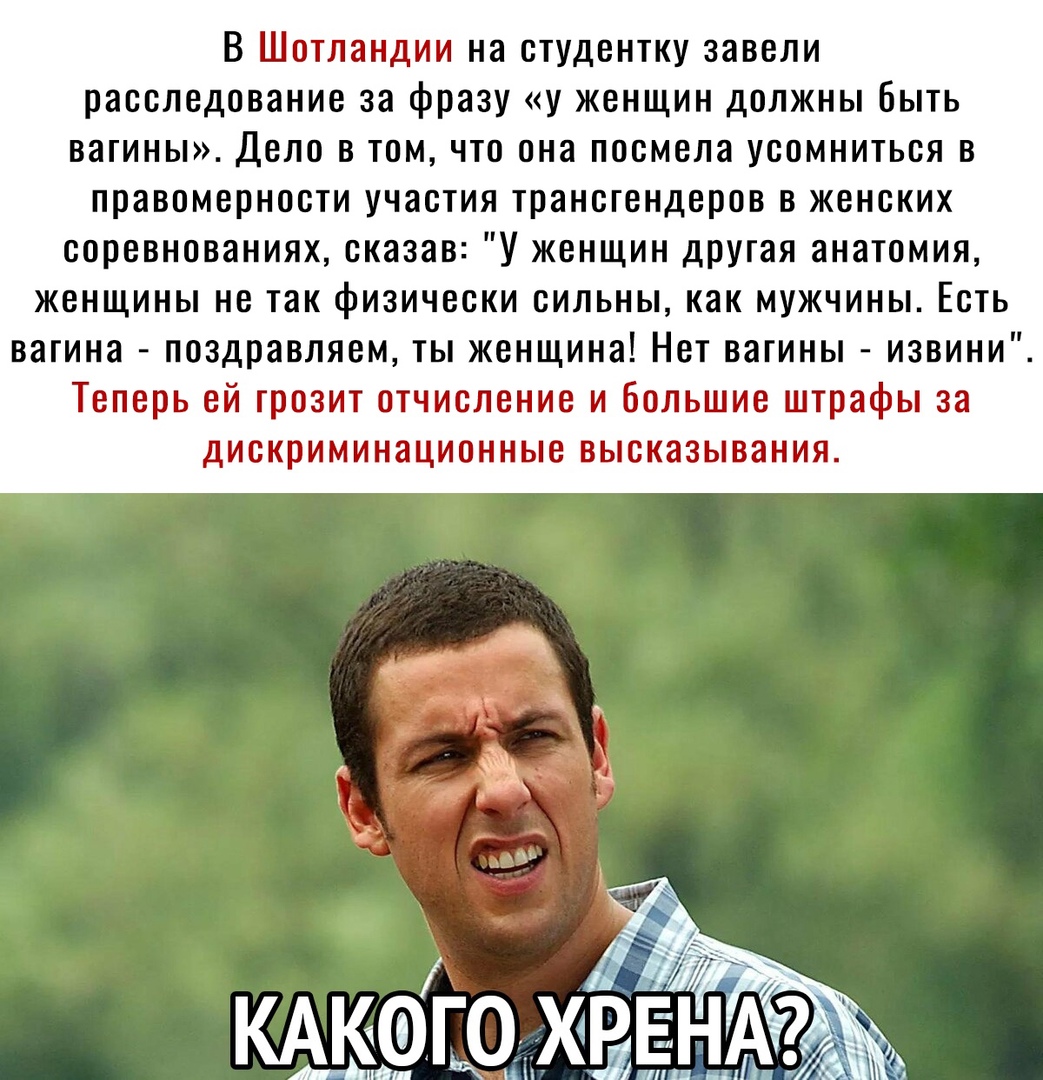 В Шотландии на студентку завели расследование за фразу у женщин должны быть вагины Дело в том что она посмела усомниться в правомерности участия трансгендеров в женских соревнованиях сказав У женщин другая анатомия женщины не так физически сильны как мужчины Есть вагина поздравляем ты женщина Нет вагины извини Теперь ей грозит отчисление и большие штрафы за дискриминационные высказывания КА ото х 
