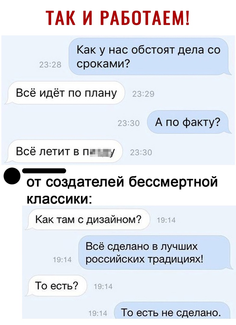 ТАК И РАБОТАЕМ Как у нас обстоят дела со сроками Всё идёт по плану А по факту Всё летит в пгт _ от создателеи бессмертнои классики Как там с дизайном Всё сделано в лучших российских традициях То есть ТО есть не сделано