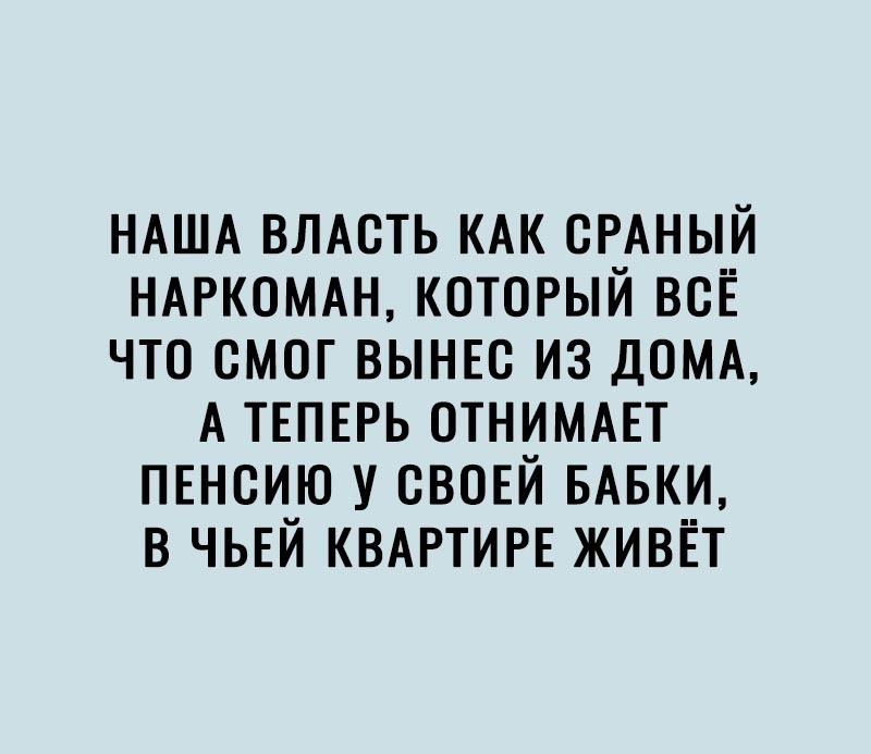 НАША ВЛАСТЬ КАК ОРАНЫЙ НАРКОМАН КОТОРЫЙ ВСЁ ЧТО СМОГ ВЫНЕО ИЗ ДОМА А ТЕПЕРЬ ОТНИМАЕТ ПЕНОИЮ У ОВОЕЙ БАБКИ В ЧЬЕЙ КВАРТИРЕ ЖИВЁТ