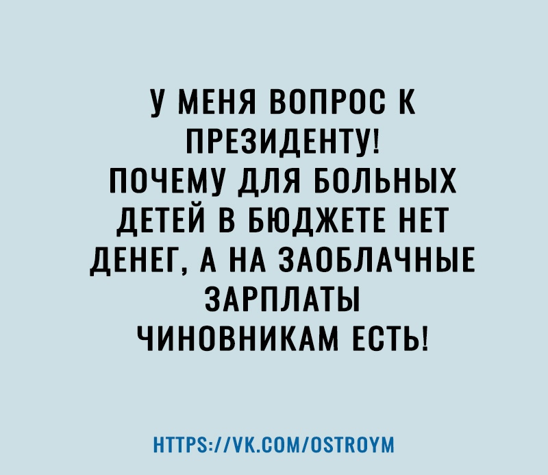 У МЕНЯ ВОПРОС К ПРЕЗИДЕНТУ ПОЧЕМУ ДЛЯ БОЛЬНЫХ ДЕТЕЙ В БЮДЖЕТЕ НЕТ ДЕНЕГ А НА ЗАОБЛАЧНЫЕ ЗАРПЛАТЫ ЧИНОВНИКАМ ЕСТЬ НТТР8КСОМ08ТП0УМ