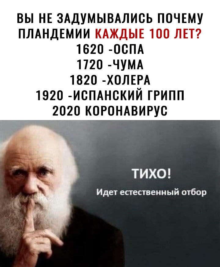 ВЫ НЕ ЗАДУМЫВАЛИСЬ ПОЧЕМУ ПЛАНДЕМИИ КАЖДЫЕ 100 ЛЕТ 1620 00ПА 1720 ЧУМА 1820 Х0ЛЕРА 1920 ИСПАН0КИЙ ГРИПП 2020 К0Р0НАВИРУ0 Идет епественный отбор