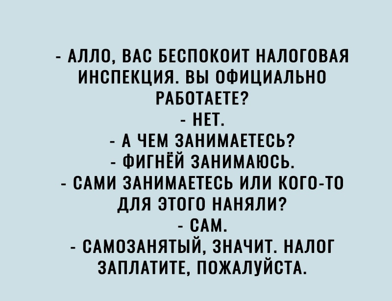 Алло ВАС ввспокпит НАЛОГОВАЯ ИНСПЕКЦИЯ вы официмьно РАБОТАЕТЕ нп А чем ЗАНИМАЕТЕСЬ ФИГНЁЙ ЗАНИМАЮСЬ сАми зднимшвсь или кого то для этого нднялт сАм сАмозднятый зндчит НАЛОГ ЗАПЛАТИТЕ ПОЖАЛУЙСТА