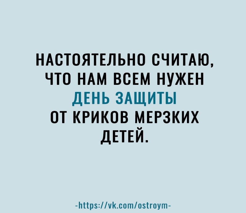 НАСТОЯТЕЛЬНО считдю что НАМ ВСЕМ НУЖЕН ДЕНЬ ЗАЩИТЫ от криков мыэзких ДЕТЕЙ Ьіірчксотпзігпут
