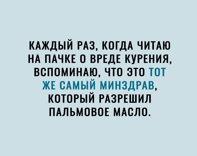 КАЖДЫЙ РАЗ КОГДА читдю НА ПАЧКЕ о ВРЕДЕ КУРЕНИЯ вспомимю что это тот ЖЕ сАмый МИНЗДРАВ который РАЗРЕШИЛ ПАЛЬМОВОЕ мдсло
