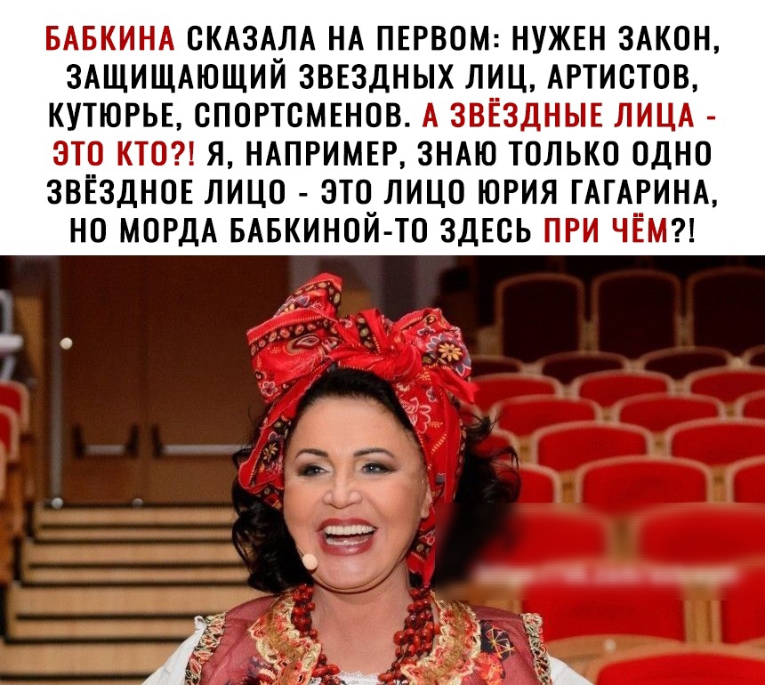 БАБКИНА ОКАЗА_ЛА НА ПЕРВОМ НУЖЕН ЗАКОН ЗАЩИЩАЮЩИИ ЗВЕЗДНЫХ ЛИЦ АРТИСТОВ КУТЮРЬЕ СПОРТСМЕНОВ А ЗВЕЗДНЫЕ ЛИЦА ЭТО КТО Я НАПРИМЕР ЗНАЮ ТОЛЬКО ОДНО ЗВЕЗДНОЕ ЛИЦО ЭТОЛИЦО ЮРИЯ ГАГАРИНА НО МОРДА БАБКИНОИ ТО ЗДЕСЬ ПРИ ЧЁМ