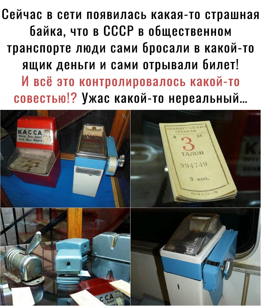 Сейчас в сети появилась какая то страшная байка что в СССР в общественном транспорте люди сами бросали в какой то ящик деньги и сами отрывали билет И всё это контролировалось какойто совестью Ужас какой то нереальный