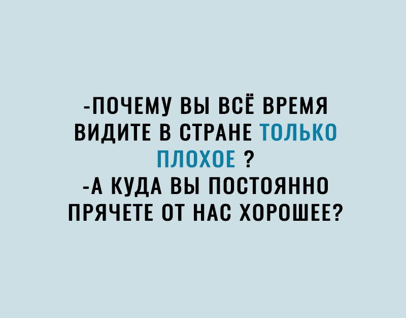 ПОЧЕМУ ВЫ ВОЕ ВРЕМЯ ВИДИТЕ В СТРАНЕ ТОЛЬКО ПЛОХОЕ А КУДА ВЫ ПОСТОЯННО ПРЯЧЕТЕ ОТ НАО ХОРОШЕЕ